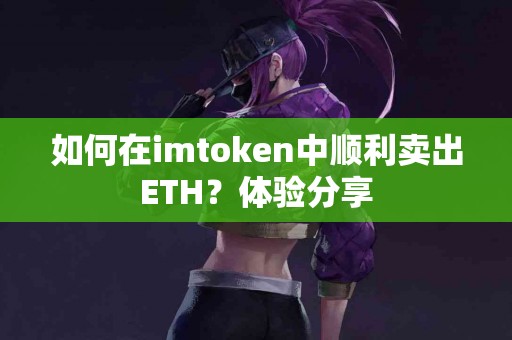如何在imtoken中顺利卖出ETH？体验分享