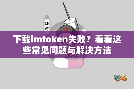 下载imtoken失败？看看这些常见问题与解决方法