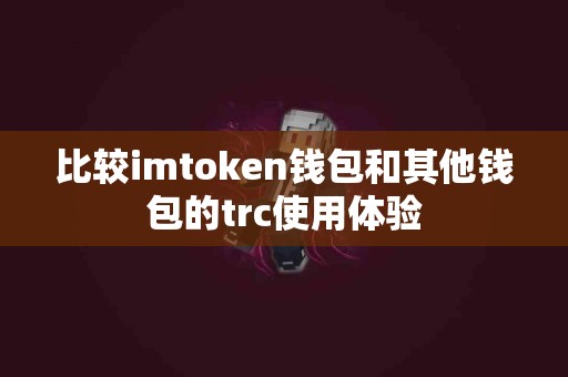 比较imtoken钱包和其他钱包的trc使用体验