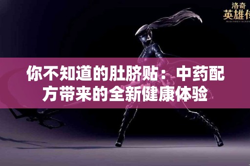 你不知道的肚脐贴：中药配方带来的全新健康体验