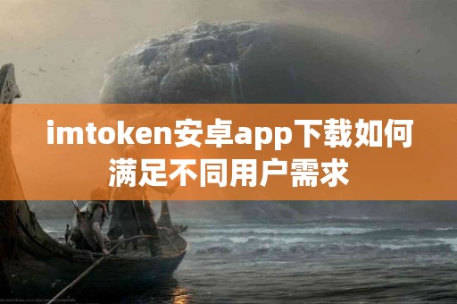 imtoken安卓app下载如何满足不同用户需求