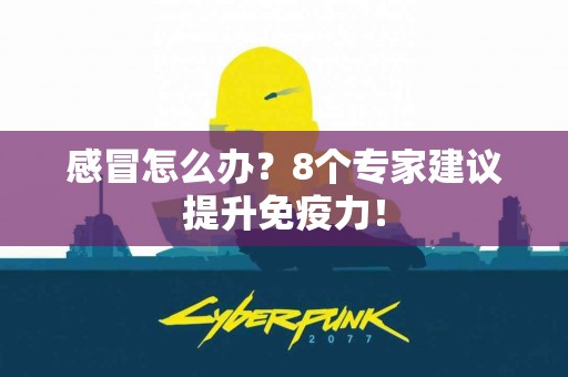 感冒怎么办？8个专家建议提升免疫力！