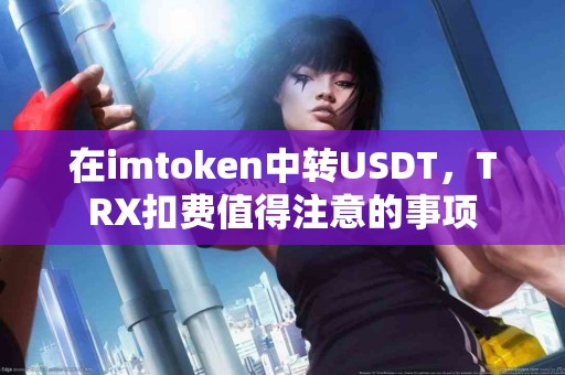 在imtoken中转USDT，TRX扣费值得注意的事项
