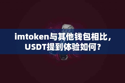 imtoken与其他钱包相比，USDT提到体验如何？