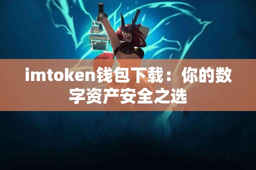 imtoken钱包下载：你的数字资产安全之选