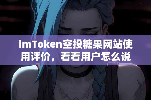 imToken空投糖果网站使用评价，看看用户怎么说