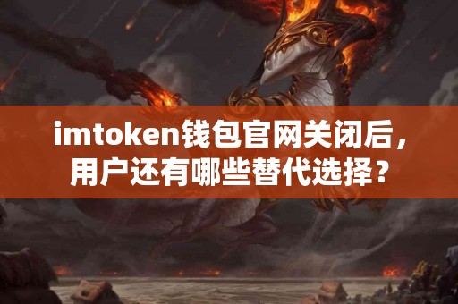 imtoken钱包官网关闭后，用户还有哪些替代选择？
