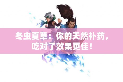 冬虫夏草：你的天然补药，吃对了效果更佳！