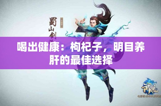 喝出健康：枸杞子，明目养肝的最佳选择