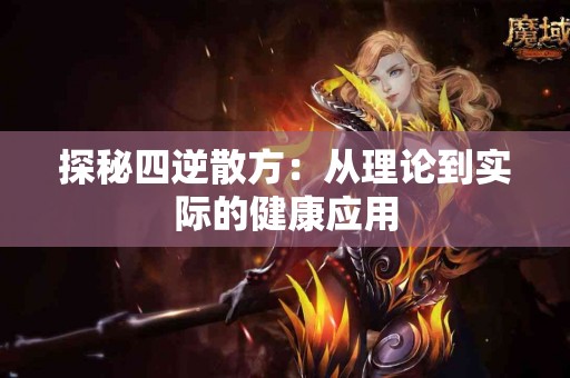 探秘四逆散方：从理论到实际的健康应用