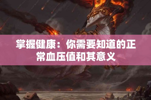 掌握健康：你需要知道的正常血压值和其意义