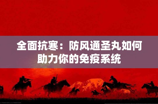 全面抗寒：防风通圣丸如何助力你的免疫系统