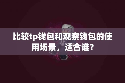 比较tp钱包和观察钱包的使用场景，适合谁？