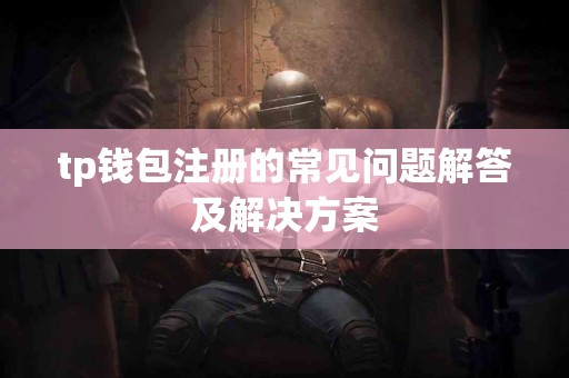 tp钱包注册的常见问题解答及解决方案
