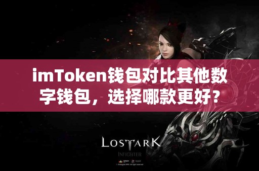 imToken钱包对比其他数字钱包，选择哪款更好？