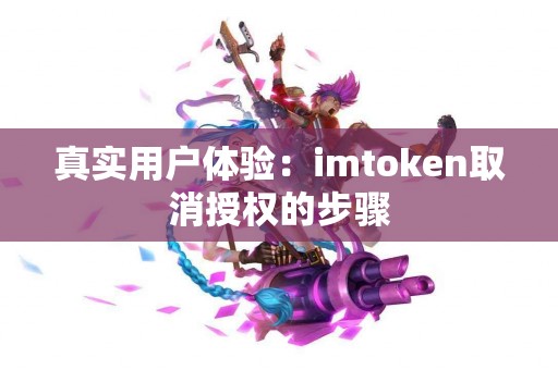 真实用户体验：imtoken取消授权的步骤