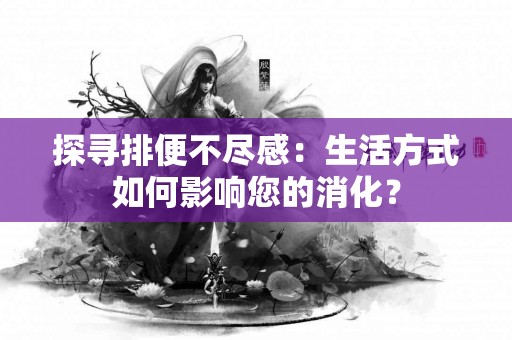 探寻排便不尽感：生活方式如何影响您的消化？