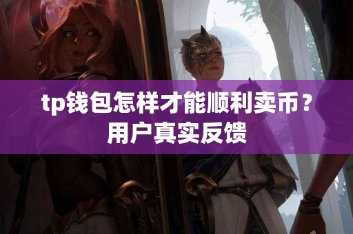 tp钱包怎样才能顺利卖币？用户真实反馈