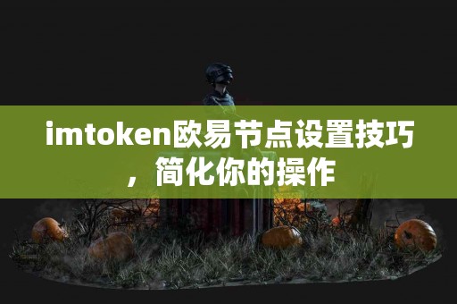 imtoken欧易节点设置技巧，简化你的操作