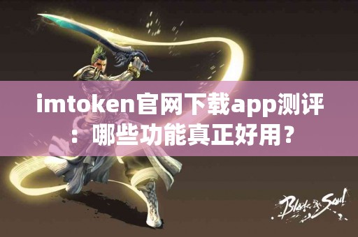 imtoken官网下载app测评：哪些功能真正好用？