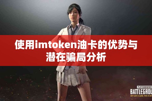 使用imtoken油卡的优势与潜在骗局分析