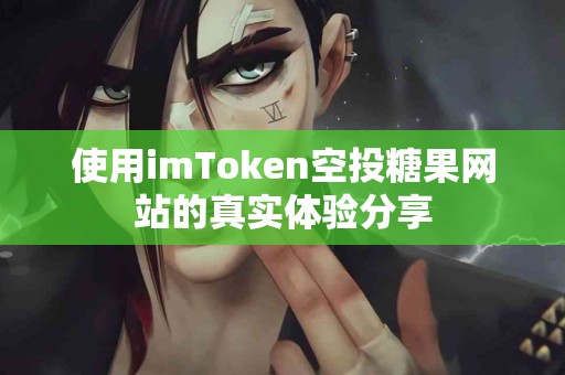 使用imToken空投糖果网站的真实体验分享