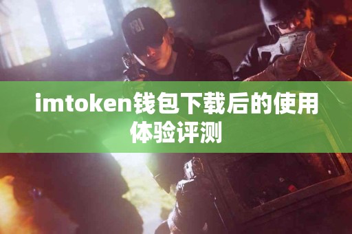 imtoken钱包下载后的使用体验评测