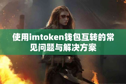 使用imtoken钱包互转的常见问题与解决方案