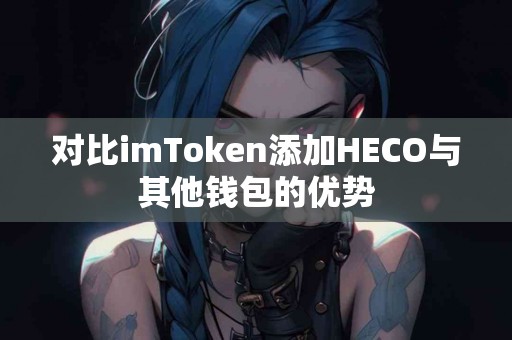 对比imToken添加HECO与其他钱包的优势