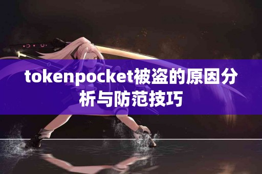 tokenpocket被盗的原因分析与防范技巧
