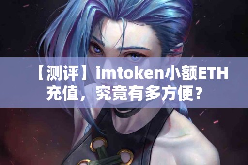 【测评】imtoken小额ETH充值，究竟有多方便？