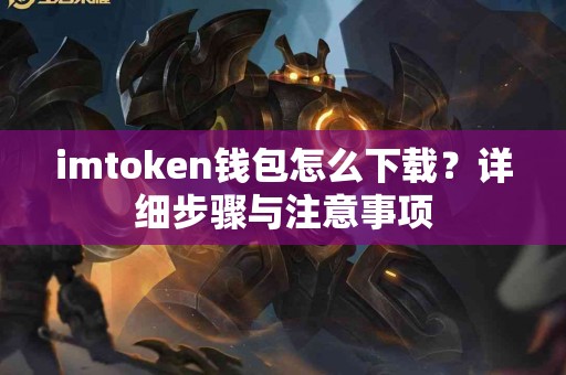 imtoken钱包怎么下载？详细步骤与注意事项