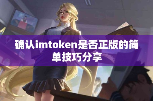 确认imtoken是否正版的简单技巧分享