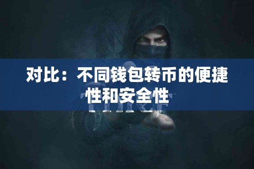 对比：不同钱包转币的便捷性和安全性