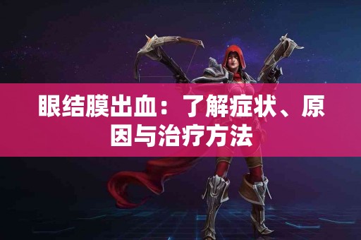 眼结膜出血：了解症状、原因与治疗方法