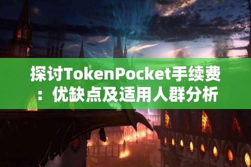 探讨TokenPocket手续费：优缺点及适用人群分析