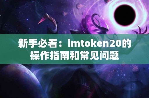 新手必看：imtoken20的操作指南和常见问题