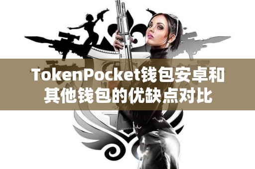 TokenPocket钱包安卓和其他钱包的优缺点对比