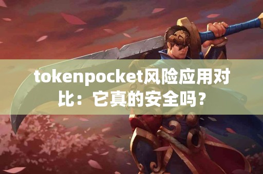 tokenpocket风险应用对比：它真的安全吗？