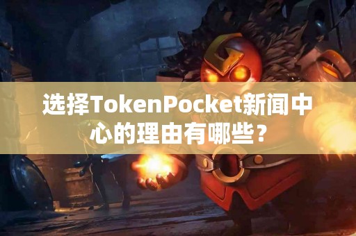 选择TokenPocket新闻中心的理由有哪些？