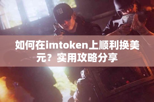 如何在imtoken上顺利换美元？实用攻略分享