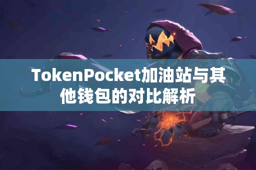 TokenPocket加油站与其他钱包的对比解析