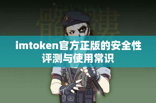 imtoken官方正版的安全性评测与使用常识