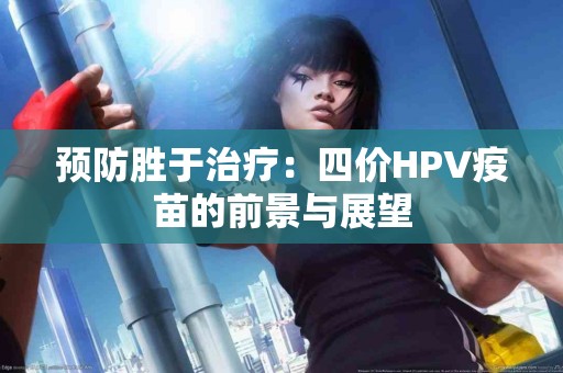 预防胜于治疗：四价HPV疫苗的前景与展望