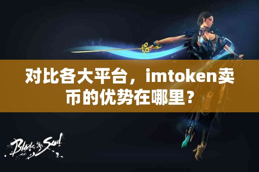 对比各大平台，imtoken卖币的优势在哪里？