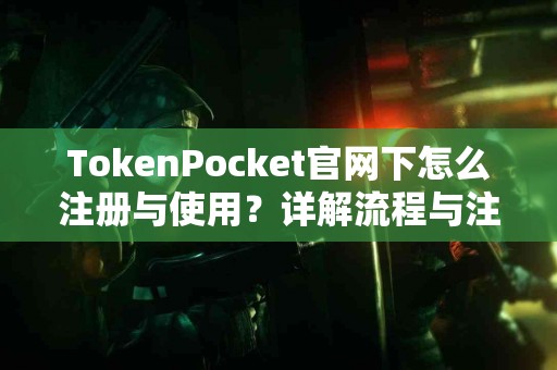 TokenPocket官网下怎么注册与使用？详解流程与注意事项