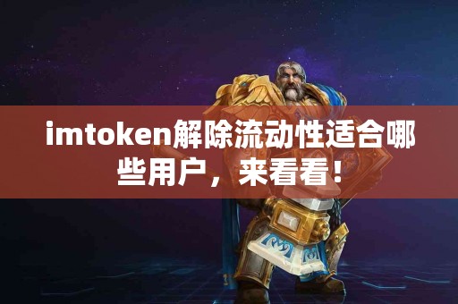 imtoken解除流动性适合哪些用户，来看看！