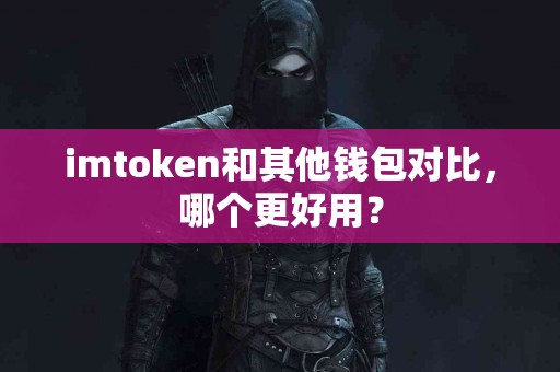 imtoken和其他钱包对比，哪个更好用？