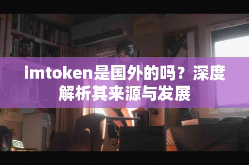 imtoken是国外的吗？深度解析其来源与发展