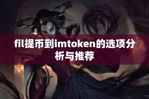 fil提币到imtoken的选项分析与推荐